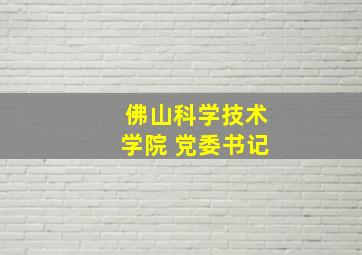 佛山科学技术学院 党委书记